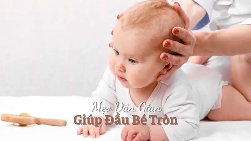 Mẹo Dân Gian Giúp Đầu Bé Tròn